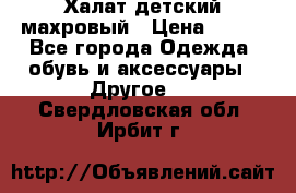 Халат детский махровый › Цена ­ 400 - Все города Одежда, обувь и аксессуары » Другое   . Свердловская обл.,Ирбит г.